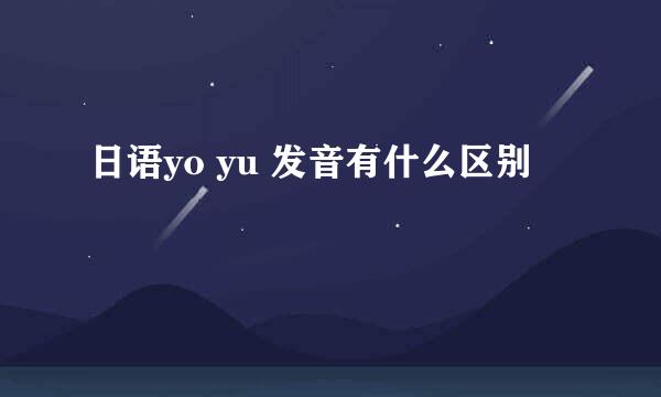 日语yo yu 发音有什么区别