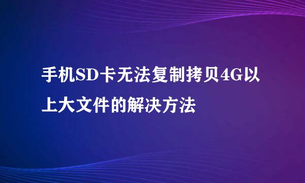 手机SD卡无法复制拷贝4G以上大文件的解决方法