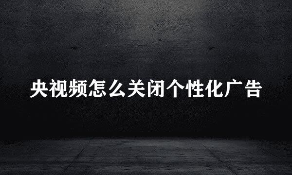 央视频怎么关闭个性化广告