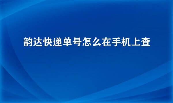 韵达快递单号怎么在手机上查