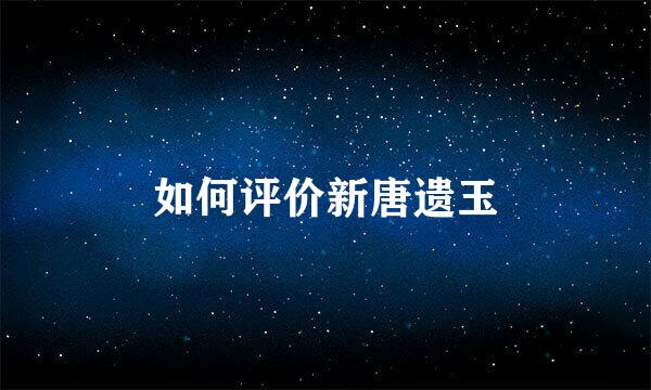 如何评价新唐遗玉