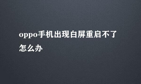 oppo手机出现白屏重启不了怎么办