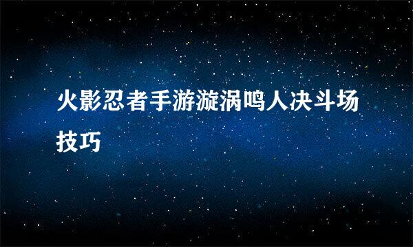 火影忍者手游漩涡鸣人决斗场技巧