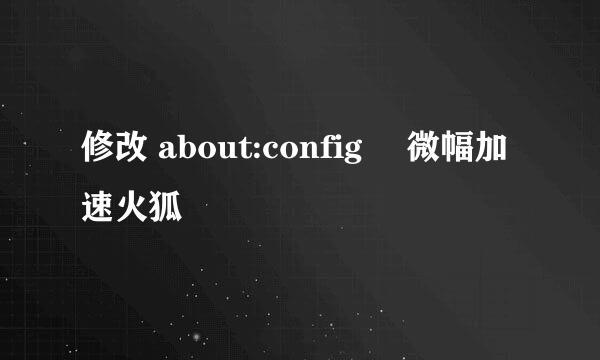修改 about:config 來微幅加速火狐