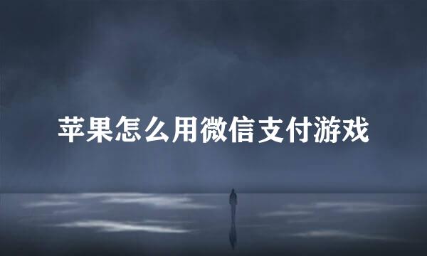苹果怎么用微信支付游戏