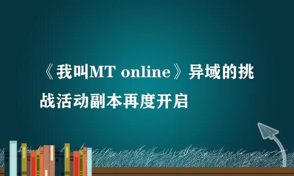 《我叫MT online》异域的挑战活动副本再度开启