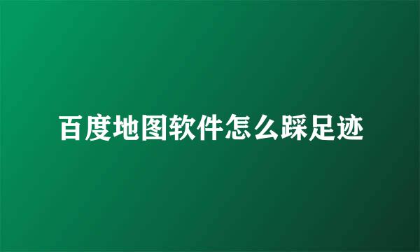 百度地图软件怎么踩足迹