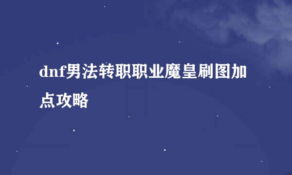 dnf男法转职职业魔皇刷图加点攻略