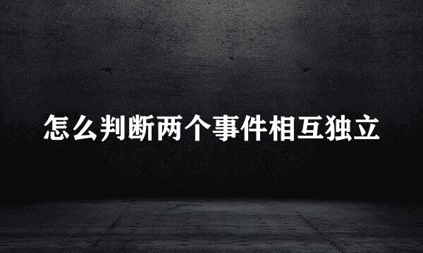 怎么判断两个事件相互独立