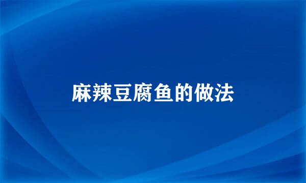 麻辣豆腐鱼的做法