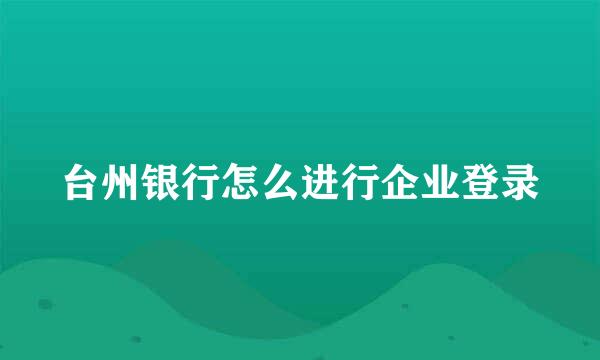 台州银行怎么进行企业登录