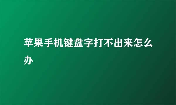 苹果手机键盘字打不出来怎么办