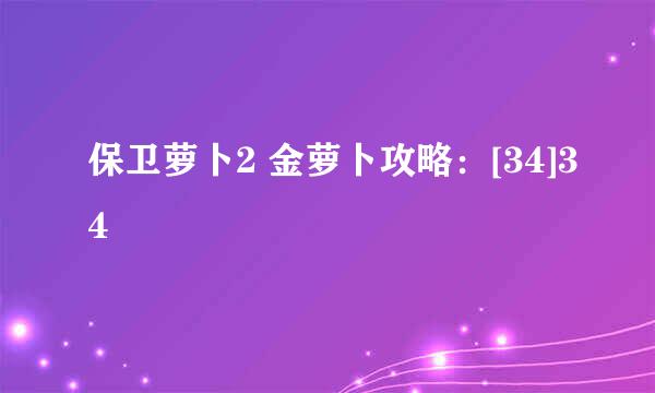 保卫萝卜2 金萝卜攻略：[34]34