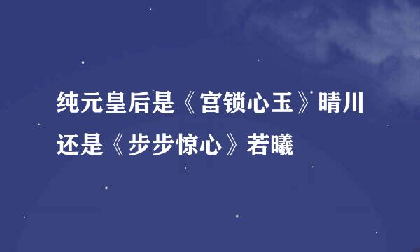 纯元皇后是《宫锁心玉》晴川还是《步步惊心》若曦