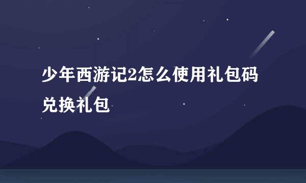 少年西游记2怎么使用礼包码兑换礼包