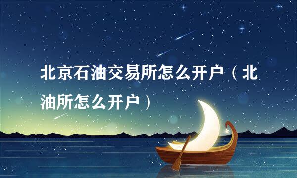 北京石油交易所怎么开户（北油所怎么开户）