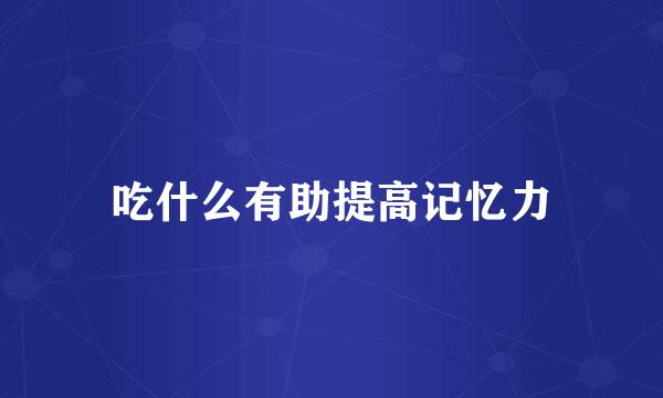 吃什么有助提高记忆力
