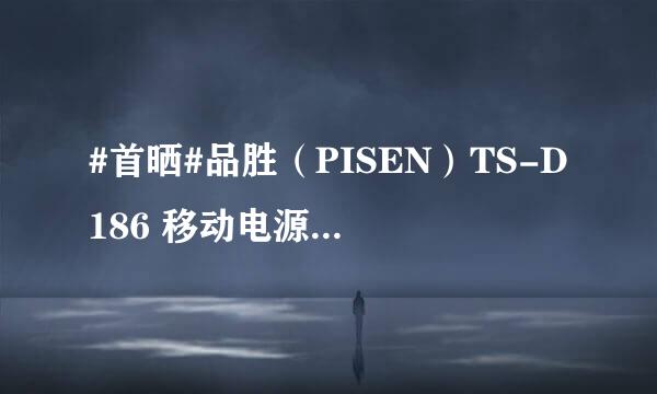 #首晒#品胜（PISEN）TS-D186 移动电源开箱晒物