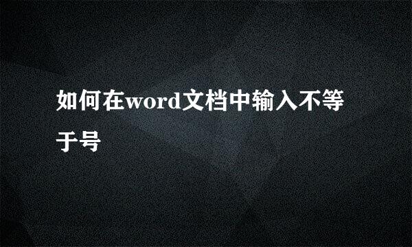 如何在word文档中输入不等于号