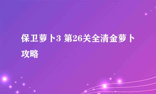 保卫萝卜3 第26关全清金萝卜攻略