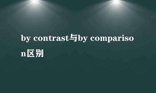 by contrast与by comparison区别