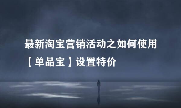 最新淘宝营销活动之如何使用【单品宝】设置特价