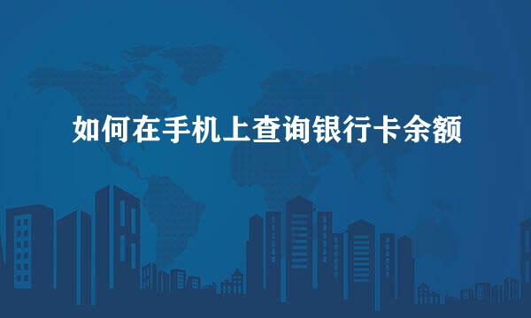 如何在手机上查询银行卡余额
