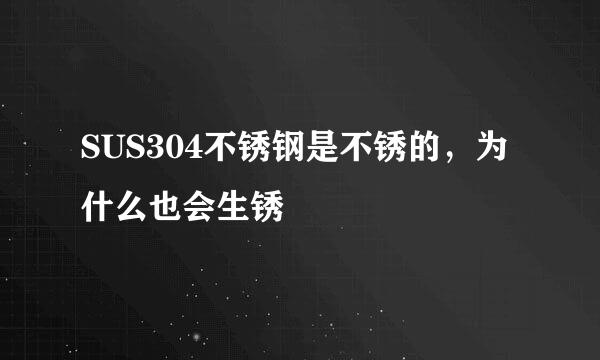 SUS304不锈钢是不锈的，为什么也会生锈