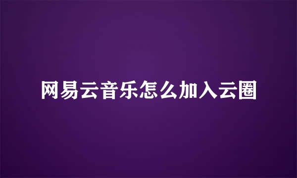 网易云音乐怎么加入云圈