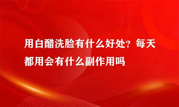 用白醋洗脸有什么好处？每天都用会有什么副作用吗