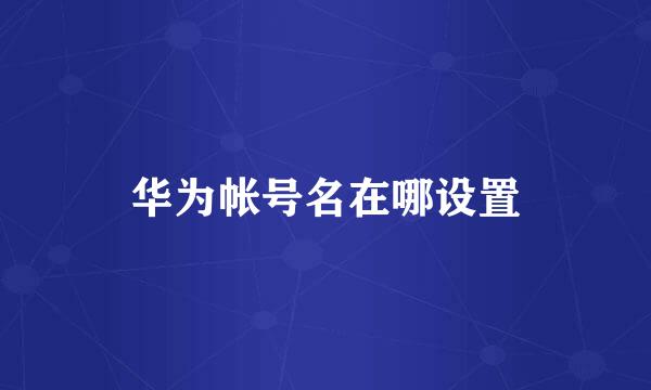 华为帐号名在哪设置