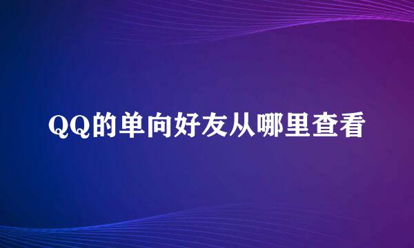 QQ的单向好友从哪里查看