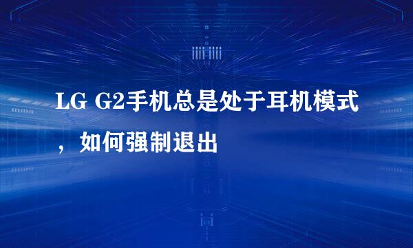 LG G2手机总是处于耳机模式，如何强制退出