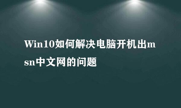 Win10如何解决电脑开机出msn中文网的问题