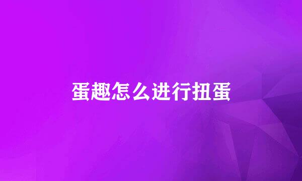 蛋趣怎么进行扭蛋