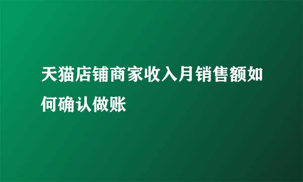 天猫店铺商家收入月销售额如何确认做账