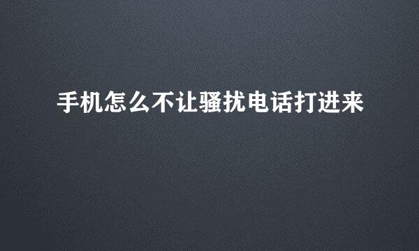 手机怎么不让骚扰电话打进来