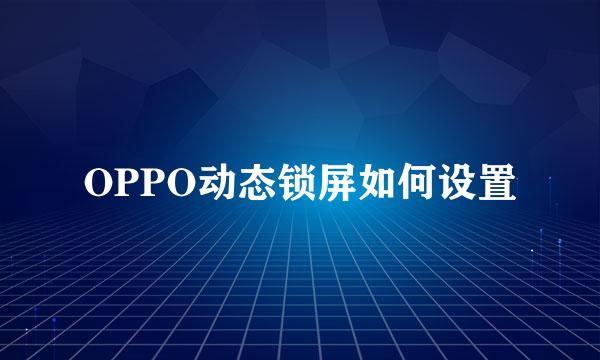 OPPO动态锁屏如何设置