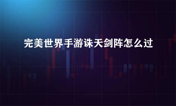 完美世界手游诛天剑阵怎么过