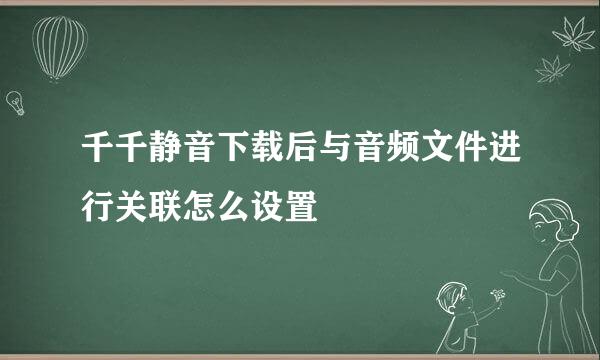 千千静音下载后与音频文件进行关联怎么设置