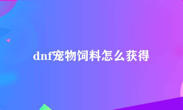 dnf宠物饲料怎么获得