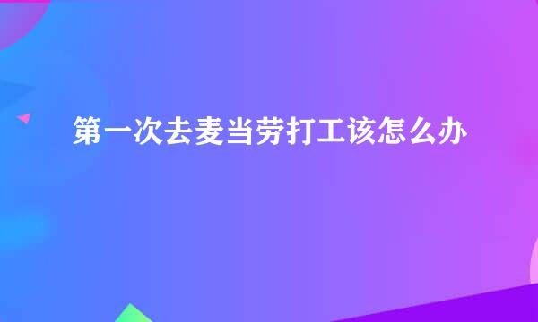 第一次去麦当劳打工该怎么办