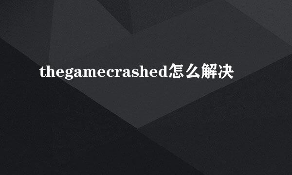 thegamecrashed怎么解决
