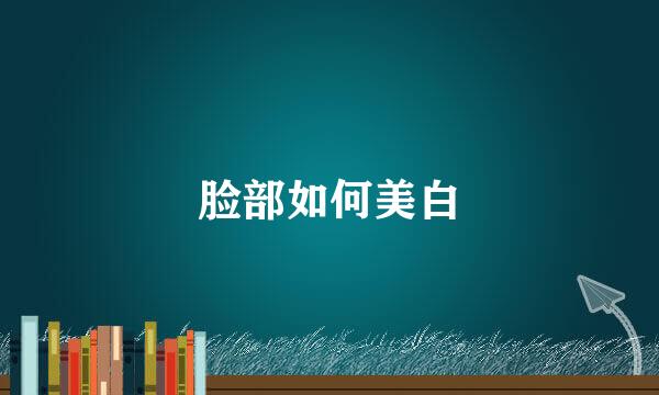 脸部如何美白
