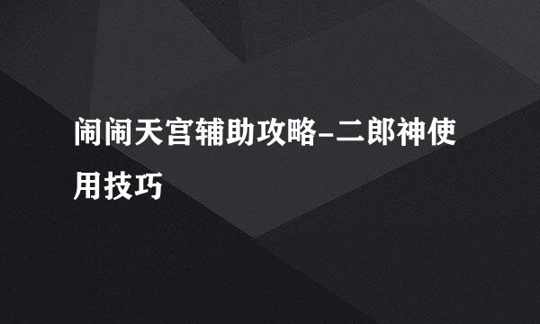闹闹天宫辅助攻略-二郎神使用技巧