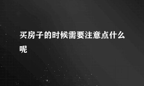 买房子的时候需要注意点什么呢