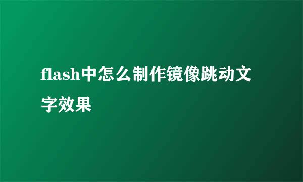 flash中怎么制作镜像跳动文字效果