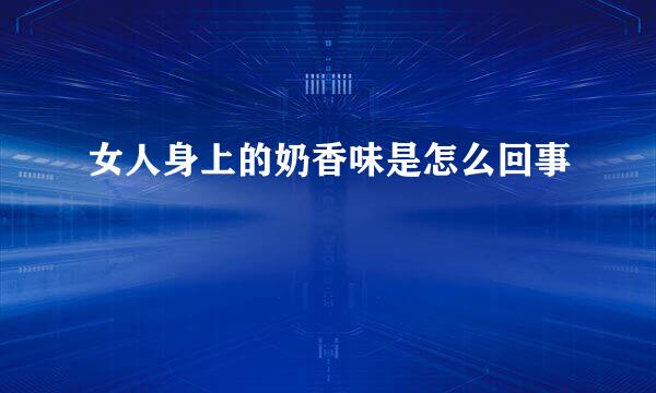 女人身上的奶香味是怎么回事