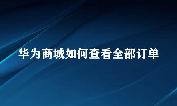 华为商城如何查看全部订单