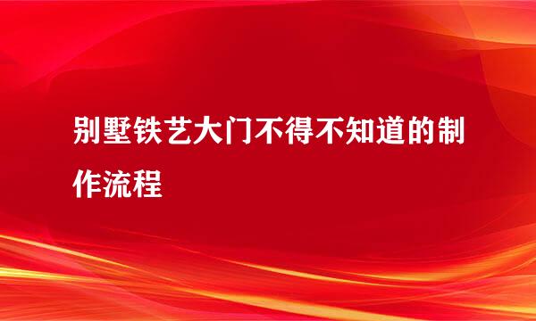 别墅铁艺大门不得不知道的制作流程